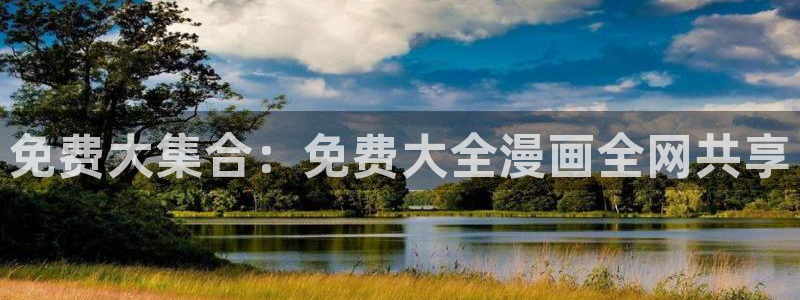 包子漫画官方页面入口下载：免费大集合：免费大全漫画全网共享